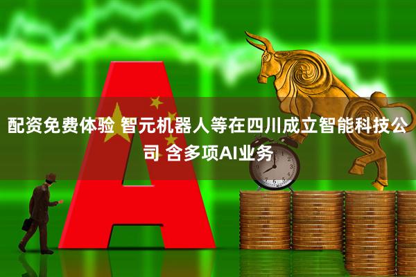 配资免费体验 智元机器人等在四川成立智能科技公司 含多项AI业务