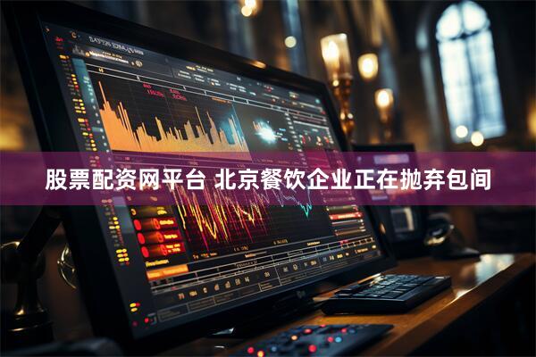股票配资网平台 北京餐饮企业正在抛弃包间