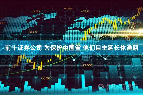 前十证券公司 为保护中国鲎 他们自主延长休渔期