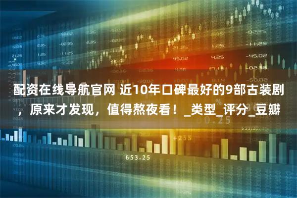 配资在线导航官网 近10年口碑最好的9部古装剧，原来才发现，值得熬夜看！_类型_评分_豆瓣