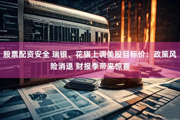 股票配资安全 瑞银、花旗上调美股目标价：政策风险消退 财报季带来惊喜