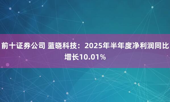 前十证券公司 蓝晓科技：2025年半年度净利润同比增长10.01%