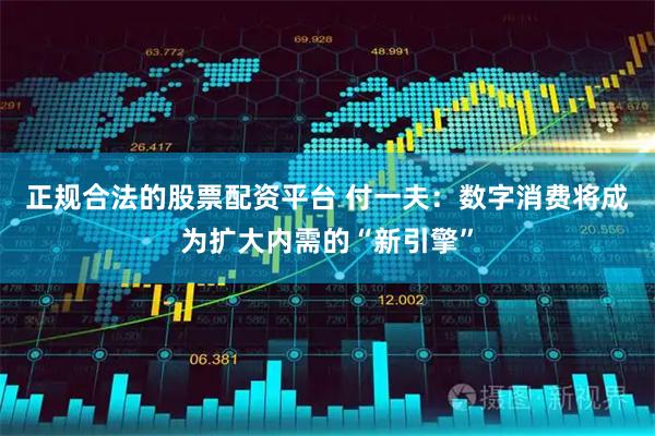 正规合法的股票配资平台 付一夫：数字消费将成为扩大内需的“新引擎”