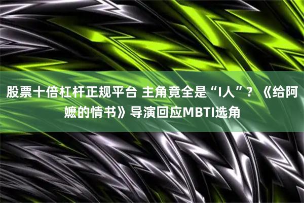 股票十倍杠杆正规平台 主角竟全是“I人”？《给阿嬷的情书》导演回应MBTI选角