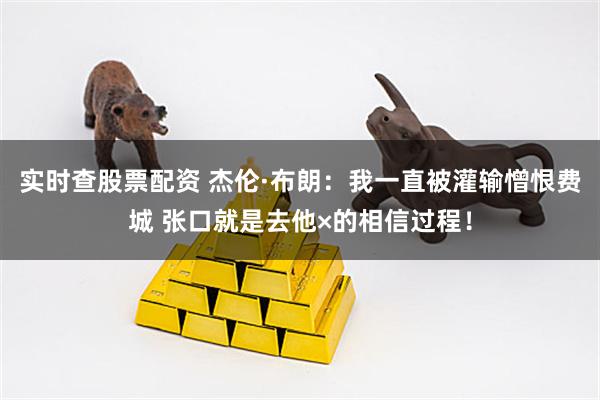 实时查股票配资 杰伦·布朗：我一直被灌输憎恨费城 张口就是去他×的相信过程！